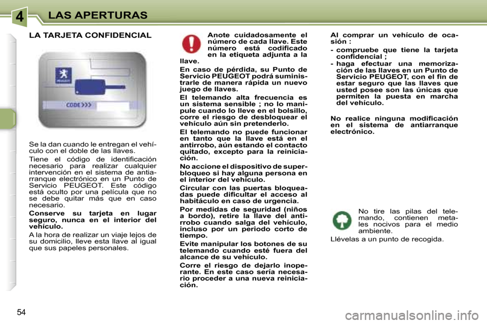 Peugeot 307 CC 2006  Manual del propietario (in Spanish) �4�L�A�S� �A�P�E�R�T�U�R�A�S
�5�4
�A�n�o�t�e�  �c�u�i�d�a�d�o�s�a�m�e�n�t�e�  �e�l�  
�n�ú�m�e�r�o� �d�e� �c�a�d�a� �l�l�a�v�e�.� �E�s�t�e� 
�n�ú�m�e�r�o�  �e�s�t�á�  �c�o�d�i�ﬁ�c�a�d�o� 
�e�n�  