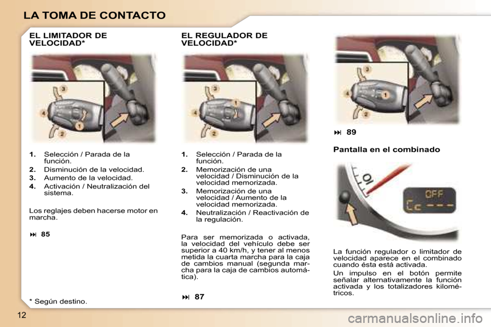 Peugeot 307 CC 2006  Manual del propietario (in Spanish) �1�2
�L�A� �T�O�M�A� �D�E� �C�O�N�T�A�C�T�O
�1�.�  �S�e�l�e�c�c�i�ó�n� �/� �P�a�r�a�d�a� �d�e� �l�a� 
�f�u�n�c�i�ó�n�.
�2�. �  �D�i�s�m�i�n�u�c�i�ó�n� �d�e� �l�a� �v�e�l�o�c�i�d�a�d�.
�3�. �  �A�u�