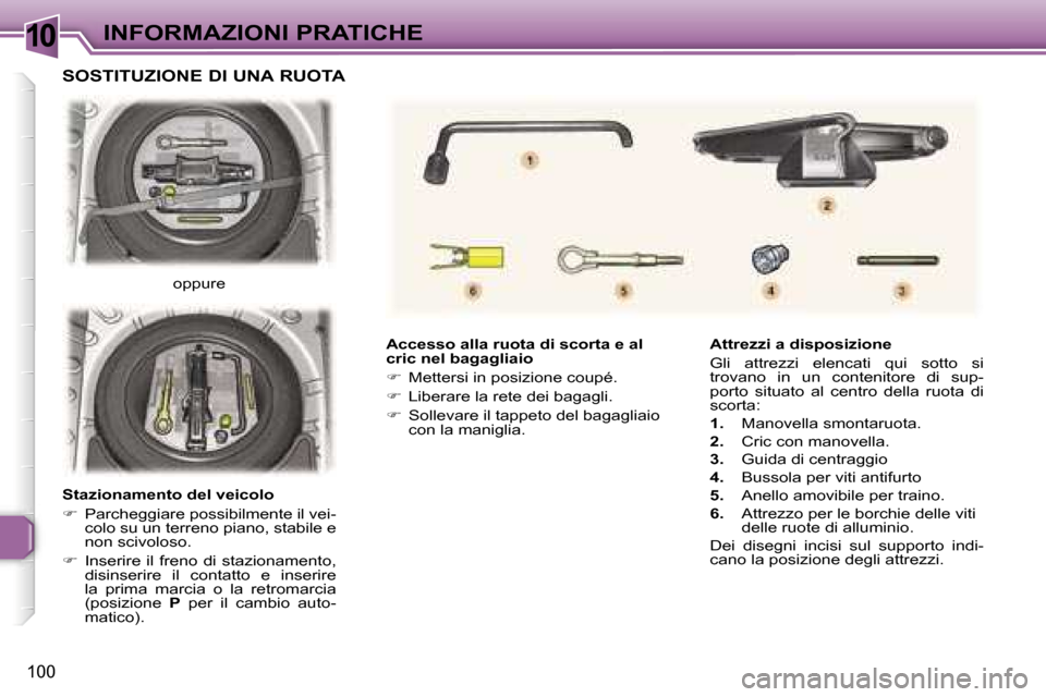 Peugeot 307 CC 2006  Manuale del proprietario (in Italian) �1�0�I�N�F�O�R�M�A�Z�I�O�N�I� �P�R�A�T�I�C�H�E
�1�0�0
�A�c�c�e�s�s�o� �a�l�l�a� �r�u�o�t�a� �d�i� �s�c�o�r�t�a� �e� �a�l�  
�c�r�i�c� �n�e�l� �b�a�g�a�g�l�i�a�i�o 
��  �M�e�t�t�e�r�s�i� �i�n� �p�o�