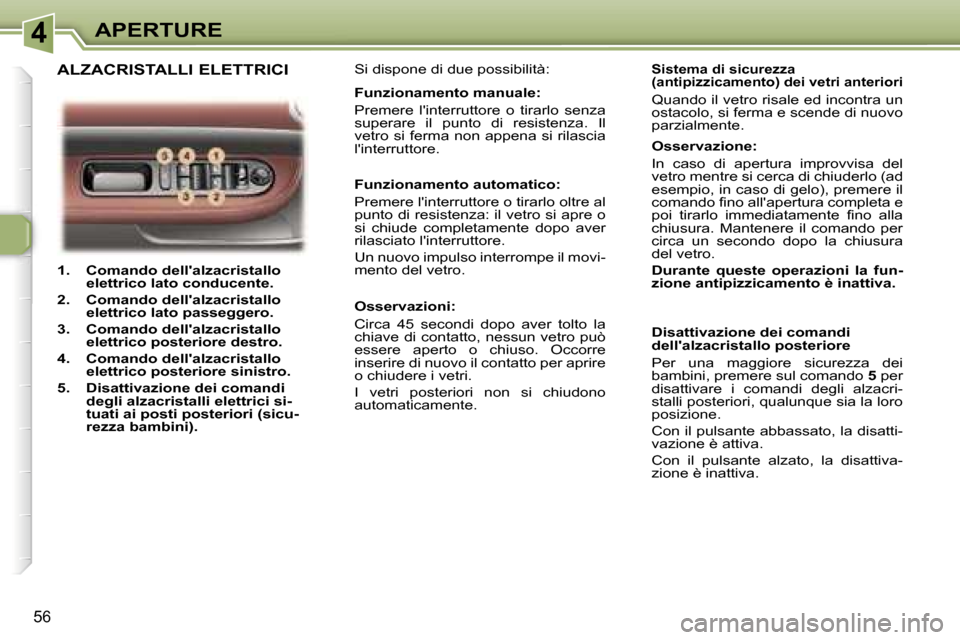 Peugeot 307 CC 2006  Manuale del proprietario (in Italian) �4�A�P�E�R�T�U�R�E
�5�6
�1�.�  �C�o�m�a�n�d�o� �d�e�l�l��a�l�z�a�c�r�i�s�t�a�l�l�o� �e�l�e�t�t�r�i�c�o� �l�a�t�o� �c�o�n�d�u�c�e�n�t�e�.
�2�.�  �C�o�m�a�n�d�o� �d�e�l�l��a�l�z�a�c�r�i�s�t�a�l�l�o�  