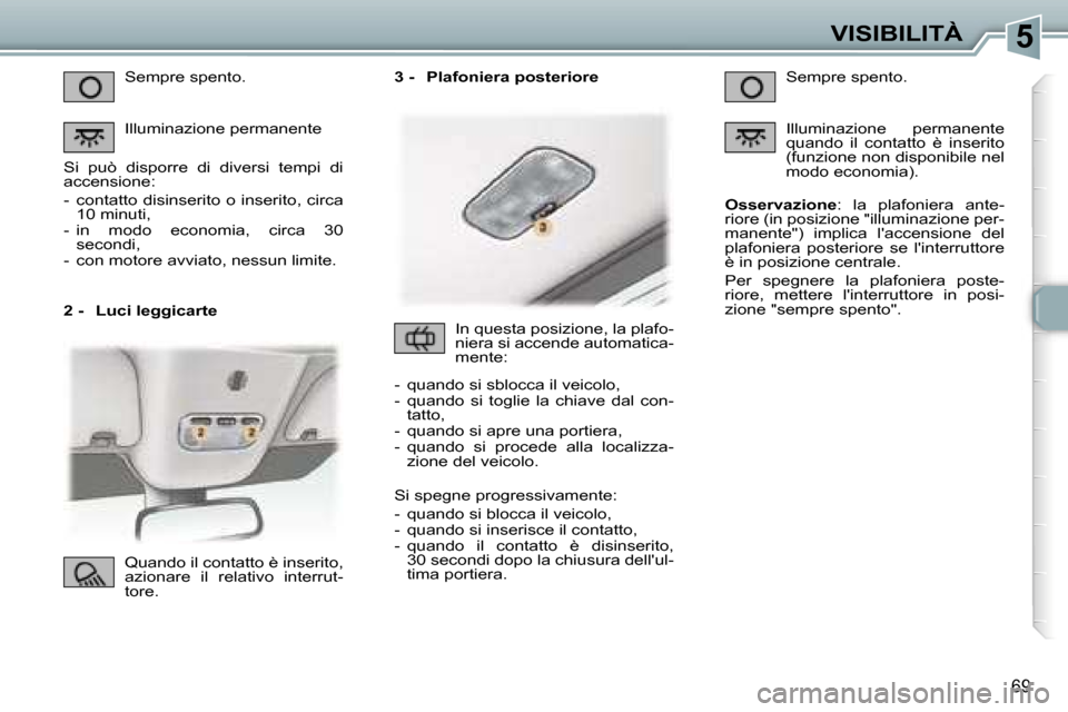 Peugeot 307 CC 2006  Manuale del proprietario (in Italian) �5�V�I�S�I�B�I�L�I�T�À
�6�9
�2� �-�  �L�u�c�i� �l�e�g�g�i�c�a�r�t�e�S�e�m�p�r�e� �s�p�e�n�t�o�. 
�I�l�l�u�m�i�n�a�z�i�o�n�e� �p�e�r�m�a�n�e�n�t�e
�S�i�  �p�u�ò�  �d�i�s�p�o�r�r�e�  �d�i�  �d�i�v�e�r