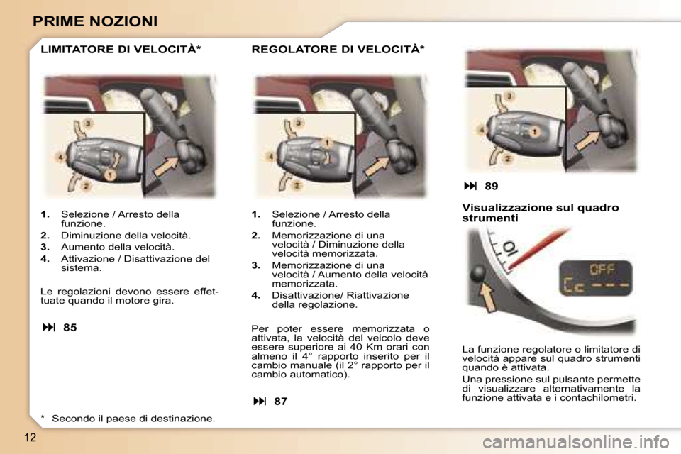 Peugeot 307 CC 2006  Manuale del proprietario (in Italian) �1�2
�P�R�I�M�E� �N�O�Z�I�O�N�I
�1�.�  �S�e�l�e�z�i�o�n�e� �/� �A�r�r�e�s�t�o� �d�e�l�l�a� 
�f�u�n�z�i�o�n�e�.
�2�. �  �D�i�m�i�n�u�z�i�o�n�e� �d�e�l�l�a� �v�e�l�o�c�i�t�à�.
�3�. �  �A�u�m�e�n�t�o� �