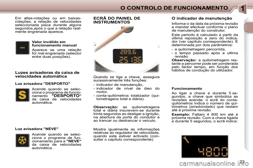 Peugeot 307 CC 2006  Manual do proprietário (in Portuguese) �1�O� �C�O�N�T�R�O�L�O� �D�E� �F�U�N�C�I�O�N�A�M�E�N�T�O
�2�3
�Q�u�a�n�d�o�  �s�e�  �l�i�g�a�  �a�  �c�h�a�v�e�,�  �a�s�s�e�g�u�r�a�  
�s�u�c�e�s�s�i�v�a�m�e�n�t�e� �t�r�ê�s� �f�u�n�ç�õ�e�s�: 
�-� 