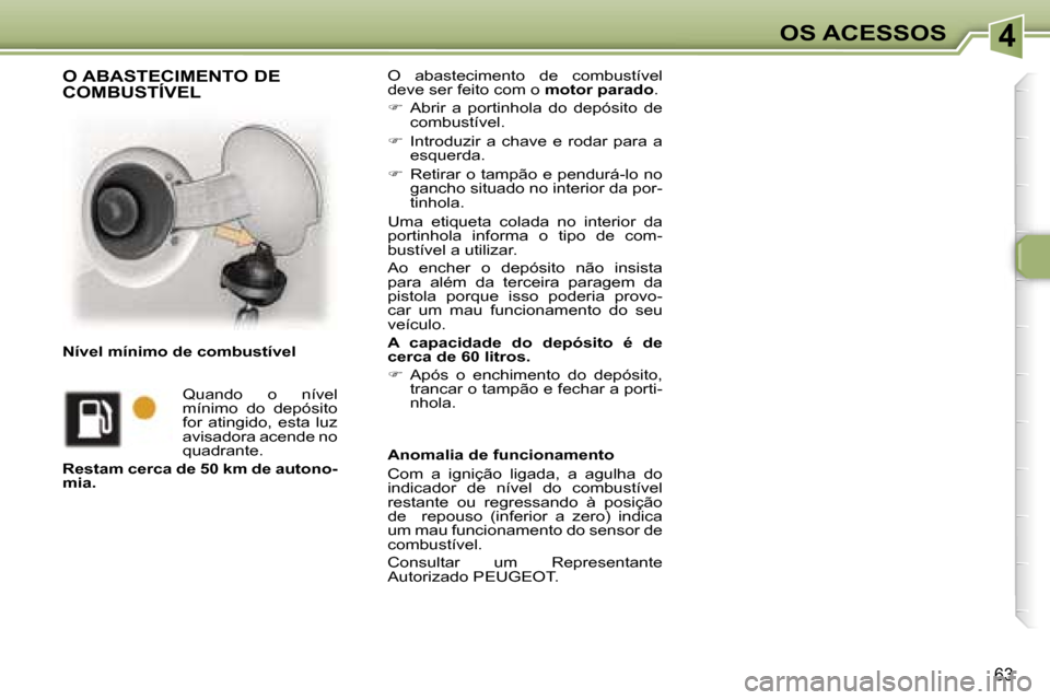 Peugeot 307 CC 2006  Manual do proprietário (in Portuguese) �4�O�S� �A�C�E�S�S�O�S
�6�3
�O�  �a�b�a�s�t�e�c�i�m�e�n�t�o�  �d�e�  �c�o�m�b�u�s�t�í�v�e�l�  
�d�e�v�e� �s�e�r� �f�e�i�t�o� �c�o�m� �o� �m�o�t�o�r� �p�a�r�a�d�o�.
� �  �A�b�r�i�r�  �a�  �p�o�r�t�