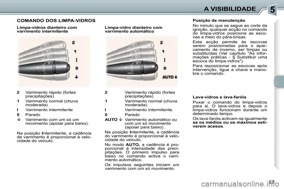 Peugeot 307 CC 2006  Manual do proprietário (in Portuguese) �5�A� �V�I�S�I�B�I�L�I�D�A�D�E
�6�7
�P�o�s�i�ç�ã�o� �d�e� �m�a�n�u�t�e�n�ç�ã�o 
�N�o� �m�i�n�u�t�o� �q�u�e� �s�e� �s�e�g�u�e� �a�o� �c�o�r�t�e� �d�a�  
�i�g�n�i�ç�ã�o�,� �q�u�a�l�q�u�e�r� �a�c�