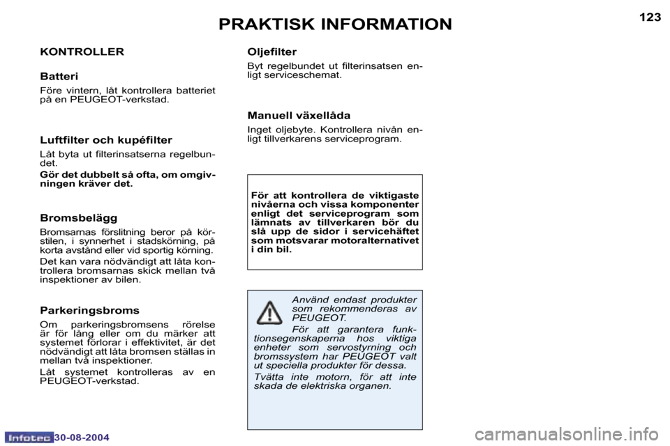 Peugeot 307 CC 2004.5  Ägarmanual (in Swedish) �1�2�2
�3�0�-�0�8�-�2�0�0�4
�1�2�3
�3�0�-�0�8�-�2�0�0�4
�P�R�A�K�T�I�S�K� �I�N�F�O�R�M�A�T�I�O�N
�K�O�N�T�R�O�L�L�E�R
�B�a�t�t�e�r�i
�F�ö�r�e�  �v�i�n�t�e�r�n�,�  �l�å�t�  �k�o�n�t�r�o�l�l�e�r�a�  �