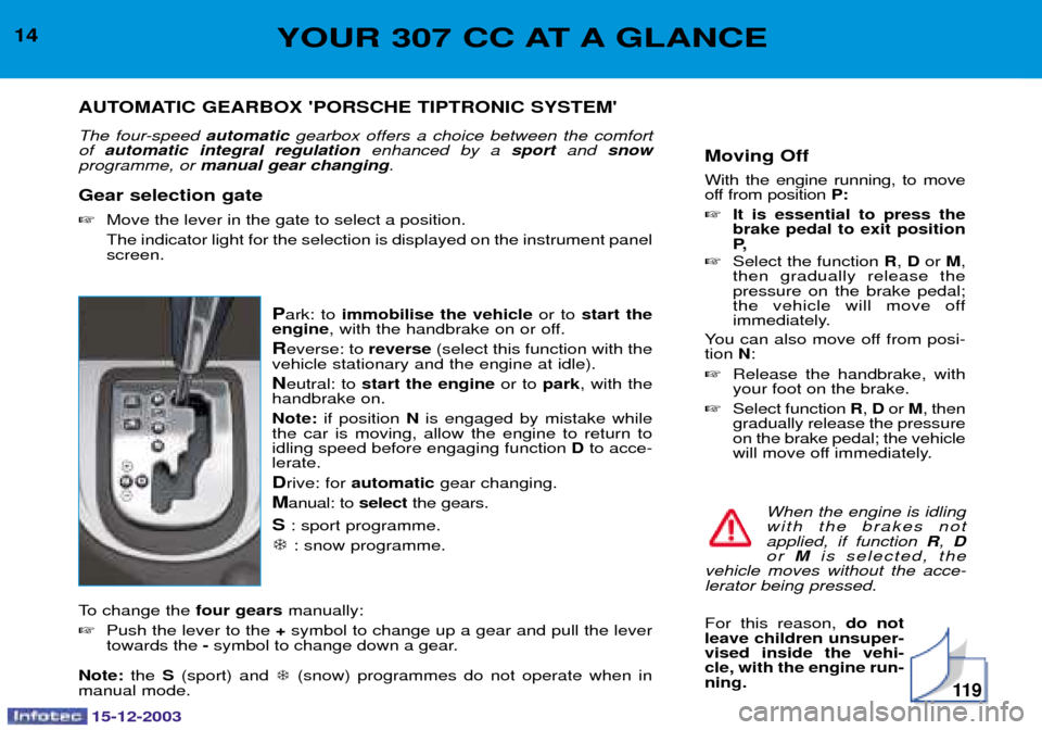 Peugeot 307 CC 2003.5  Owners Manual 15-12-2003
11 9
Moving Off 
0
  
 
!  , 


P:
 It is essential to press thebrake pedal to exit position
P,  
 
 R!D  M!
 "