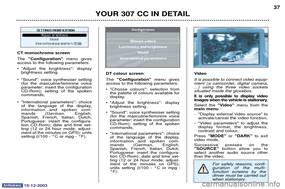 Peugeot 307 CC 2003.5  Owners Manual 15-12-2003
YOUR 307 CC IN DETAIL37
For safety reasons, confi- guration of the multi-function screens by thedriver must be carried out
when stationary.
CT monochrome screen 
"Configuration"  