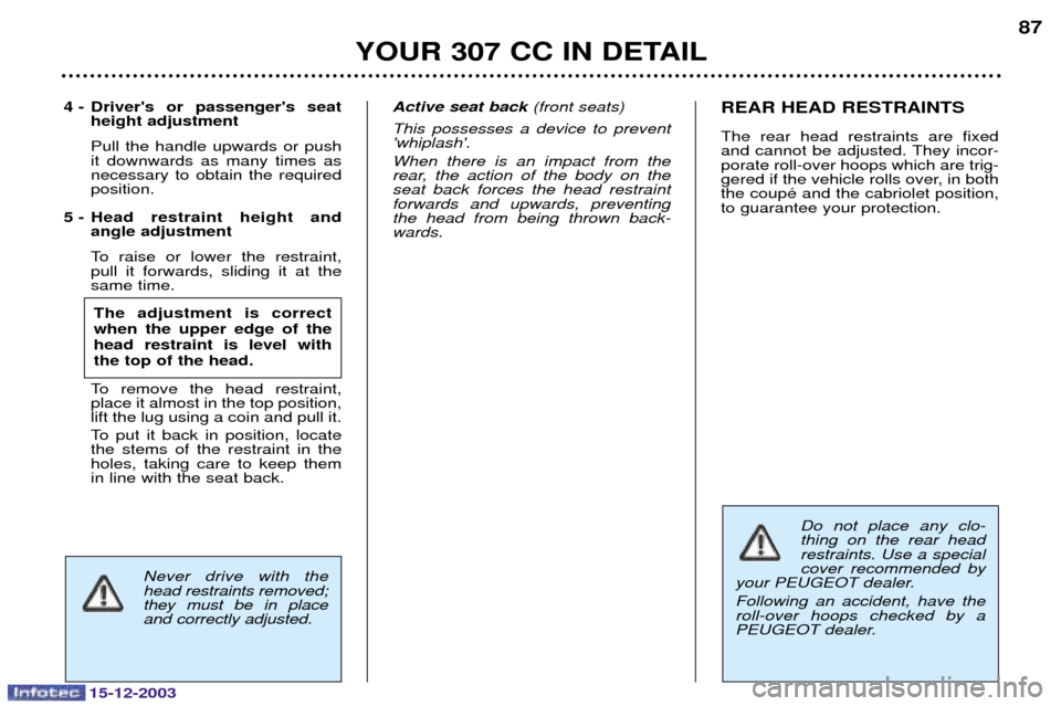 Peugeot 307 CC 2003.5  Owners Manual 15-12-2003
YOUR 307 CC IN DETAIL87
Never drive with the head restraints removed;they must be in placeand correctly adjusted.
4 - Drivers or passengers seat
height adjustment  
 	 	 