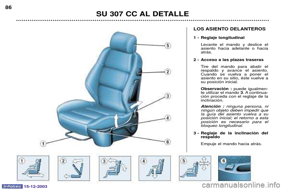 Peugeot 307 CC 2003.5  Manual del propietario (in Spanish) SU 307 CC AL DETALLE
86
LOS ASIENTO DELANTEROS 
1 - Reglaje longitudinal
  
 % 
	  
	  
  	
2 - Acceso a las plazas traseras 8 
 
