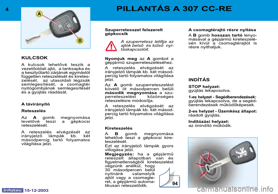 Peugeot 307 CC 2003.5  Kezelési útmutató (in Hungarian) 15-12-2003
94
4PILLANTÁS A 307 CC-RE
KULCSOK 
A kulcsok  lehetővé  teszik  a 
vezetőoldali ajtó,  a tanksapka és
a kesztyűtartó zárjának egymástól
független reteszelését és kiretes-
ze