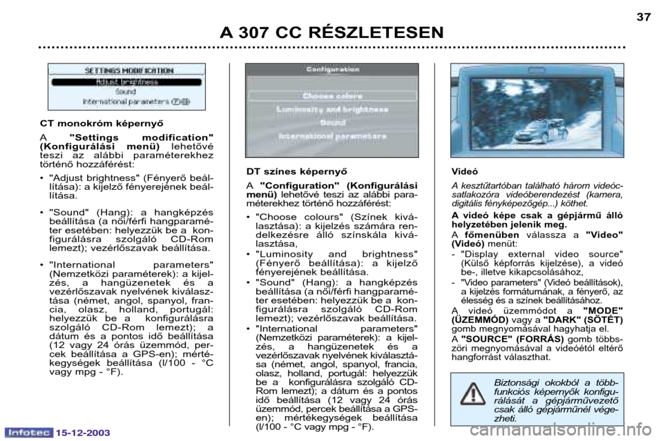 Peugeot 307 CC 2003.5  Kezelési útmutató (in Hungarian) 15-12-2003
A 307 CC RÉSZLETESEN37
Biztonsági  okokból  a  több- 
funkciós  képernyők  konfigu-
rálását  a  gépjárművezető
csak  álló  gépjárműnél  vége-zheti.
CT monokróm képern
