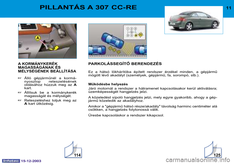 Peugeot 307 CC 2003.5  Kezelési útmutató (in Hungarian) 15-12-2003
11 4125
11PILLANTÁS A 307 CC-RE
A KORMÁNYKERÉK 
MAGASSÁGÁNAK ÉS
MÉLYSÉGÉNEK BEÁLLÍTÁSA
Álló  gépjárműnél  a  kormá- 
nyoszlop  reteszelésének
oldásához  húzzuk  meg