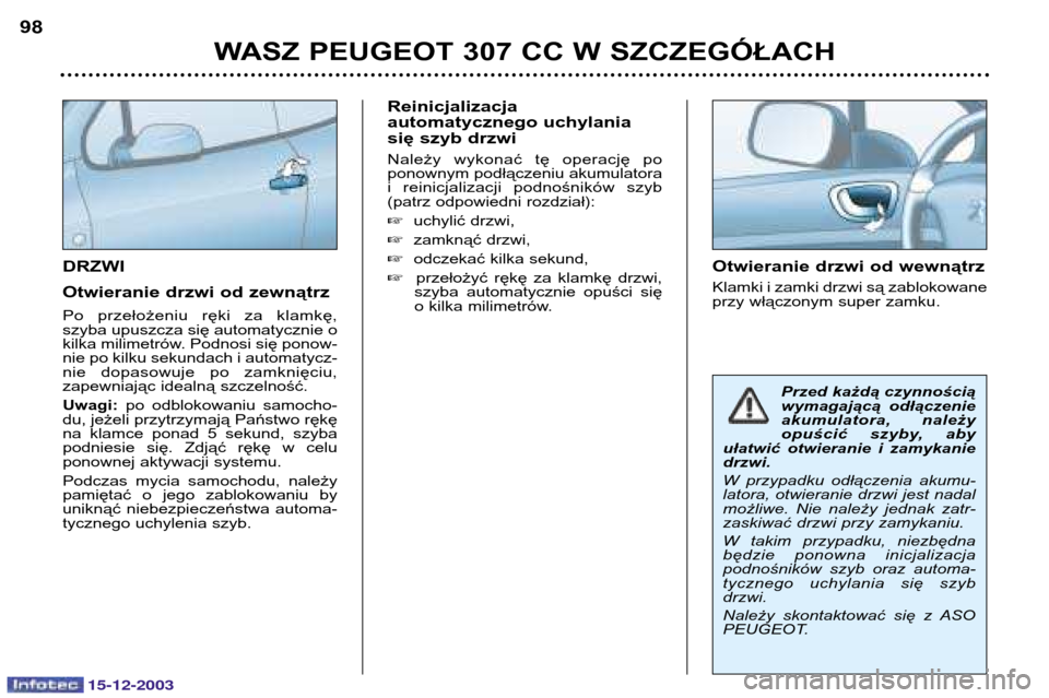 Peugeot 307 CC 2003.5  Instrukcja Obsługi (in Polish) 15-12-2003
WASZ PEUGEOT 307 CC W SZCZEGÓŁACH
98
DRZWI 
Otwieranie drzwi od zewnątrz 
Po  przełożeniu  ręki  za  klamkę, szyba upuszcza się automatycznie o
kilka milimetrów. Podnosi się ponow
