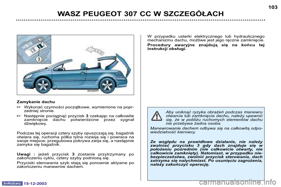 Peugeot 307 CC 2003.5  Instrukcja Obsługi (in Polish) 15-12-2003
WASZ PEUGEOT 307 CC W SZCZEGÓŁACH103
Zamykanie dachu 
Wykonać czynności początkowe, wymienione na popr- 
zedniej stronie.
 Następnie pociągnąć przycisk  3czekając na całkowite
