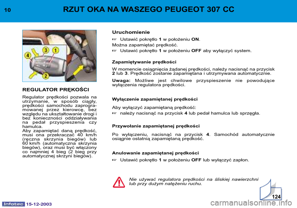 Peugeot 307 CC 2003.5  Instrukcja Obsługi (in Polish) 15-12-2003
124
10RZUT OKA NA WASZEGO PEUGEOT 307 CC 
REGULATOR PRĘKOŚCI 
Regulator  prędkości  pozwala  na 
utrzymanie,  w  sposób  ciągły,
prędkości  samochodu  zaprogra-
mowanej  przez  kie