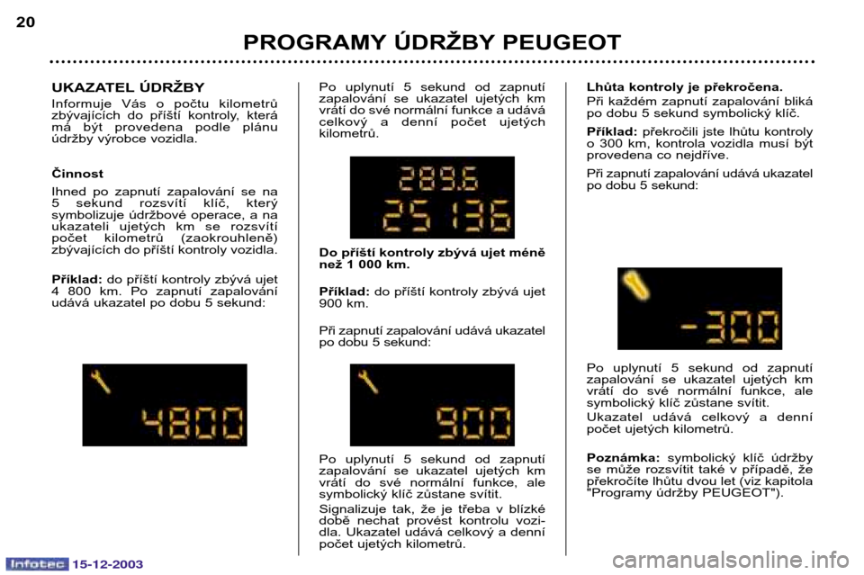 Peugeot 307 CC 2003.5  Návod k obsluze (in Czech) 15-12-2003
PROGRAMY ÚDRŽBY PEUGEOT
20
UKAZATEL ÚDRŽBY 
Informuje  Vás  o  počtu  kilometrů 
zbývajících  do  příští  kontroly,  která
má  být  provedena  podle  plánu
údržby výrob