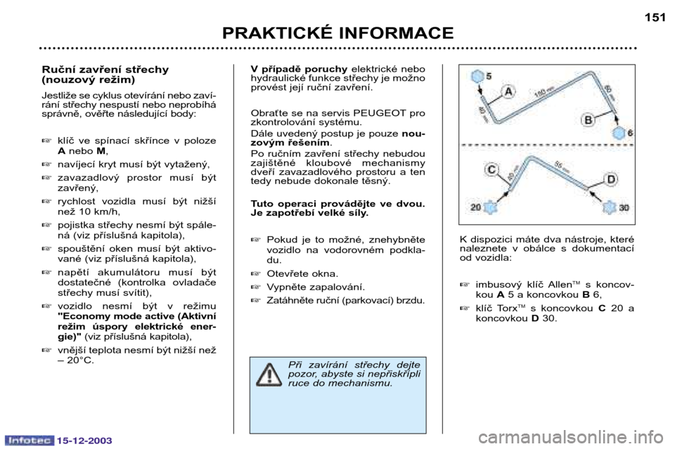 Peugeot 307 CC 2003.5  Návod k obsluze (in Czech) 15-12-2003
PRAKTICKÉ INFORMACE151
Ruční zavření střechy 
(nouzový režim) 
Jestliže se cyklus otevírání nebo zaví- 
rání střechy nespustí nebo neprobíhá
správně, ověřte následuj
