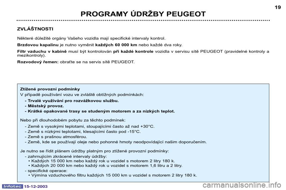 Peugeot 307 CC 2003.5  Návod k obsluze (in Czech) 15-12-2003
PROGRAMY ÚDRŽBY PEUGEOT19
ZVLÁŠTNOSTI 
Některé důležité orgány Vašeho vozidla mají specifické intervaly kontrol.  
Brzdovou kapalinu  je nutno vyměnit každých 60 000 km  neb
