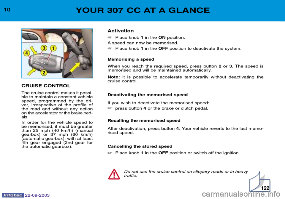 Peugeot 307 CC 2003 User Guide 22-09-2003
122
10YOUR 307 CC AT A GLANCE
CRUISE CONTROL The cruise control makes it possi- ble to maintain a constant vehiclespeed, programmed by the dri-
ver, irrespective of the profile ofthe road a