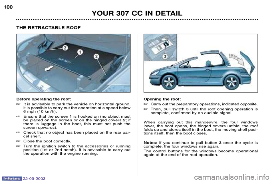 Peugeot 307 CC 2003  Owners Manual 22-09-2003
YOUR 307 CC IN DETAIL
100
THE RETRACTABLE ROOF Before operating the roof: 
It is advisable to park the vehicle on horizontal ground, it is possible to carry out the operation at a speed be