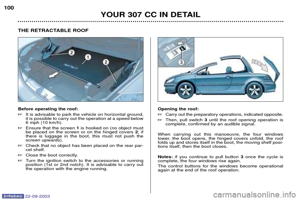 Peugeot 307 CC 2003  Owners Manual 22-09-2003
YOUR 307 CC IN DETAIL
100
THE RETRACTABLE ROOF Before operating the roof: 
It is advisable to park the vehicle on horizontal ground, it is possible to carry out the operation at a speed be