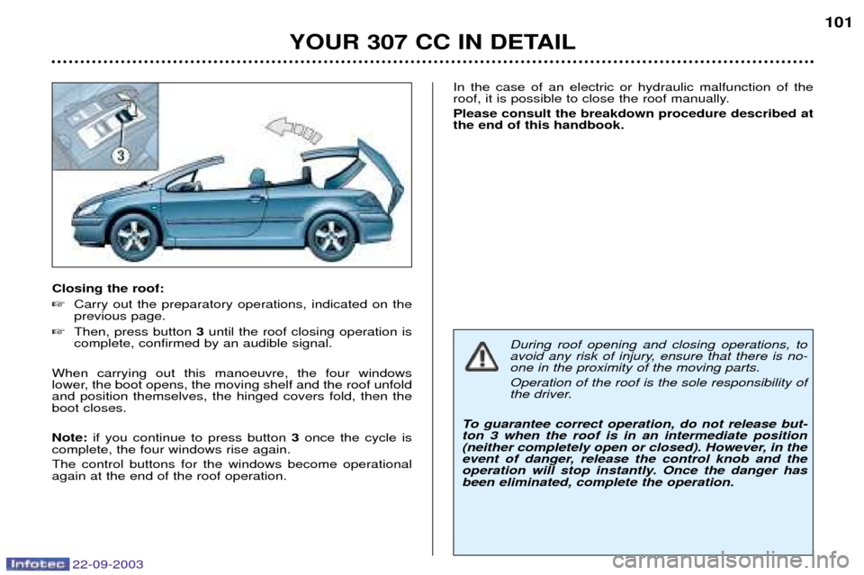 Peugeot 307 CC 2003  Owners Manual 22-09-2003
YOUR 307 CC IN DETAIL101
Closing the roof: 
Carry out the preparatory operations, indicated on the previous page.
 Then, press button  3until the roof closing operation is
complete, confi