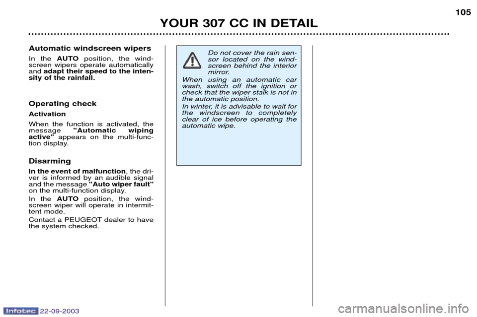 Peugeot 307 CC 2003 Owners Manual 22-09-2003
YOUR 307 CC IN DETAIL105
Automatic windscreen wipers In the
AUTOposition, the wind-
screen wipers operate automatically and adapt their speed to the inten-
sity of the rainfall.
Operatin Peugeot 307 CC 2003 Owners Manual 22-09-2003
YOUR 307 CC IN DETAIL105
Automatic windscreen wipers In the
AUTOposition, the wind-
screen wipers operate automatically and adapt their speed to the inten-
sity of the rainfall.
Operatin