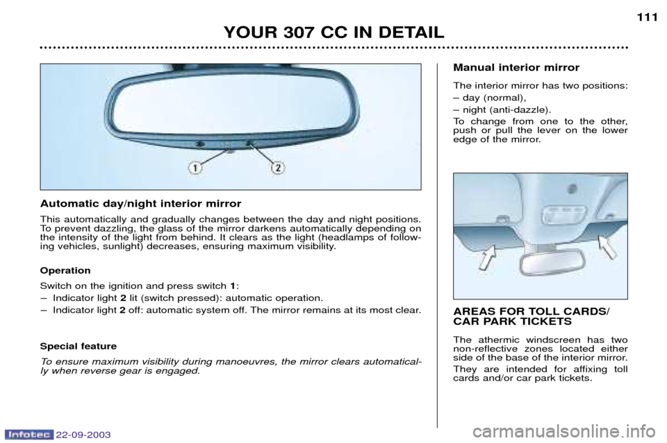 Peugeot 307 CC 2003 Owners Manual 22-09-2003
YOUR 307 CC IN DETAIL111
AREAS FOR TOLL CARDS/
CAR PARK TICKETS The athermic windscreen has two non-reflective zones located either
side of the base of the interior mirror.
They are inten Peugeot 307 CC 2003 Owners Manual 22-09-2003
YOUR 307 CC IN DETAIL111
AREAS FOR TOLL CARDS/
CAR PARK TICKETS The athermic windscreen has two non-reflective zones located either
side of the base of the interior mirror.
They are inten