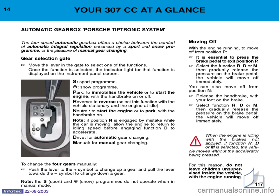 Peugeot 307 CC 2003  Owners Manual 22-09-2003
11 7
Moving Off With the engine running, to move 
off from position P:
 It is essential to press the
brake pedal to exit position P,
 Select the function  R, D or  M,
then gradually relea