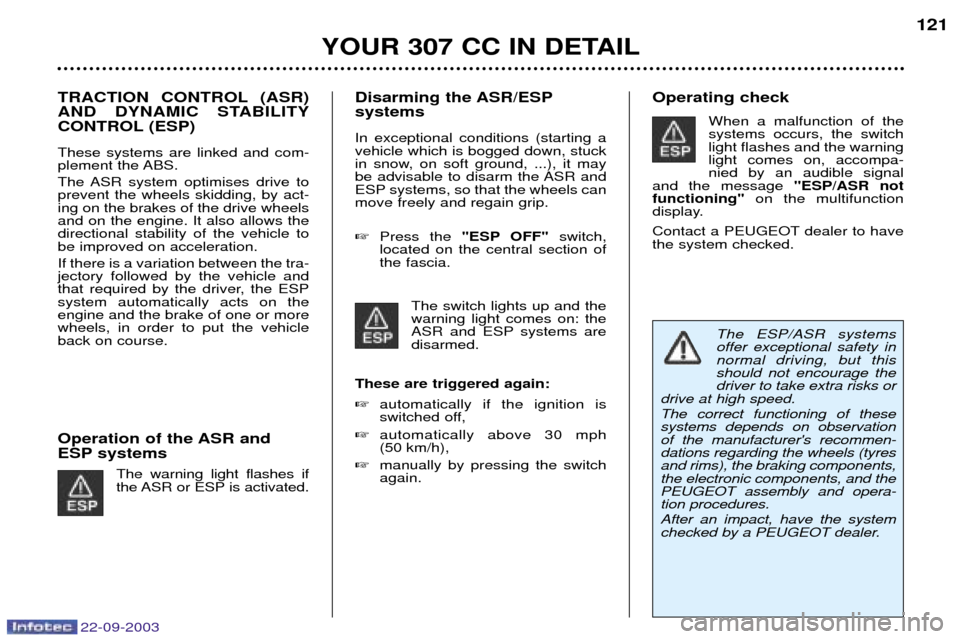 Peugeot 307 CC 2003  Owners Manual 22-09-2003
YOUR 307 CC IN DETAIL121
TRACTION CONTROL (ASR) 
AND DYNAMIC STABILITY
CONTROL (ESP) These systems are linked and com- 
plement the ABS. 
The ASR system optimises drive to prevent the wheel