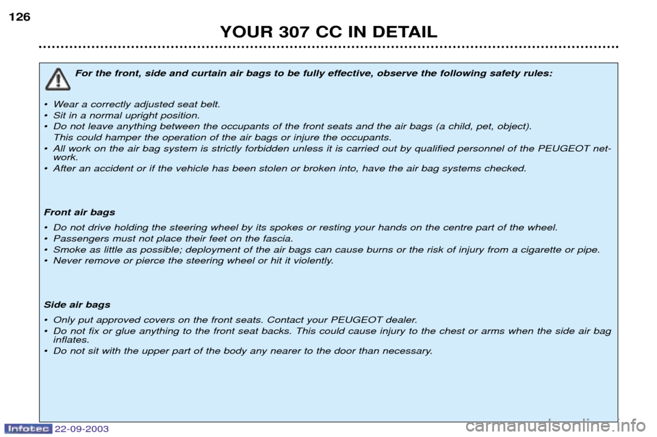 Peugeot 307 CC 2003 Owners Manual YOUR 307 CC IN DETAIL
126
For the front, side and curtain air bags to be fully effective, observe the following safety rules:
¥ Wear a correctly adjusted seat belt.
¥ Sit in a normal upright positi Peugeot 307 CC 2003 Owners Manual YOUR 307 CC IN DETAIL
126
For the front, side and curtain air bags to be fully effective, observe the following safety rules:
¥ Wear a correctly adjusted seat belt.
¥ Sit in a normal upright positi