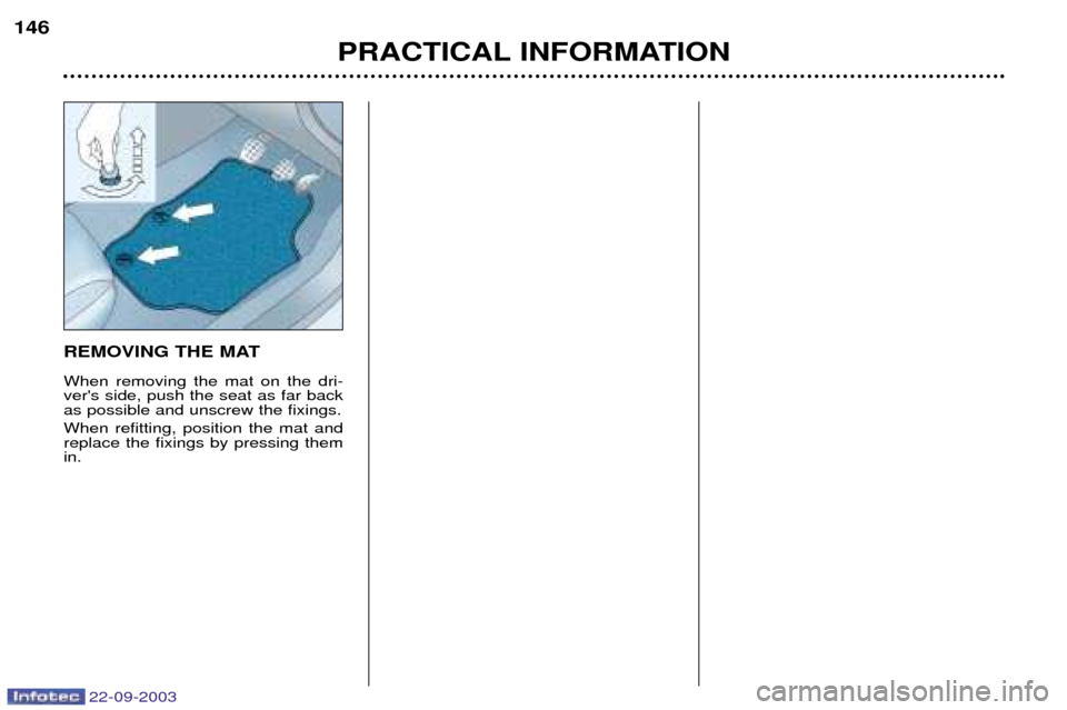Peugeot 307 CC 2003  Owners Manual 22-09-2003
PRACTICAL INFORMATION
146
REMOVING THE MAT When removing the mat on the dri- vers side, push the seat as far backas possible and unscrew the fixings. When refitting, position the mat and r
