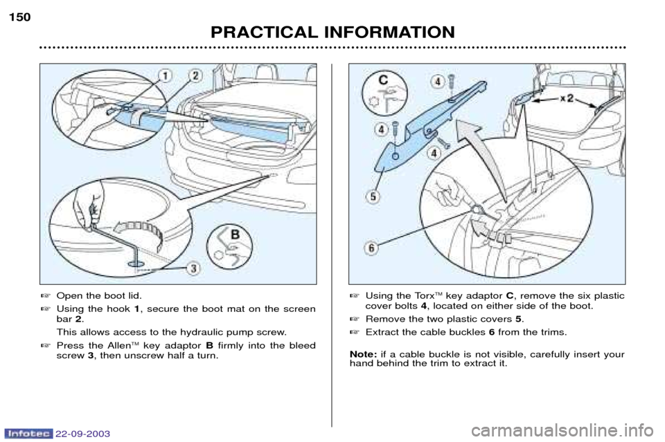 Peugeot 307 CC 2003  Owners Manual 22-09-2003
PRACTICAL INFORMATION
150

Open the boot lid.
 Using the hook  1, secure the boot mat on the screen
bar  2.
This allows access to the hydraulic pump screw.
 Press the Allen TM
key adapto