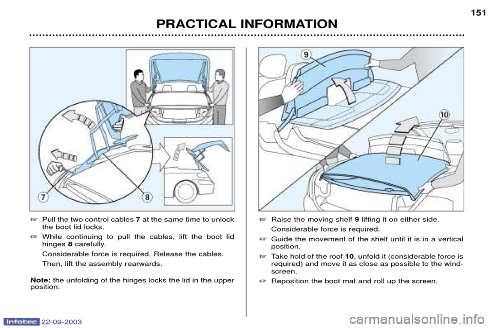 Peugeot 307 CC 2003  Owners Manual 22-09-2003
PRACTICAL INFORMATION151

Pull the two control cables  7at the same time to unlock
the boot lid locks.
 While continuing to pull the cables, lift the boot lid hinges  8carefully.
Consider