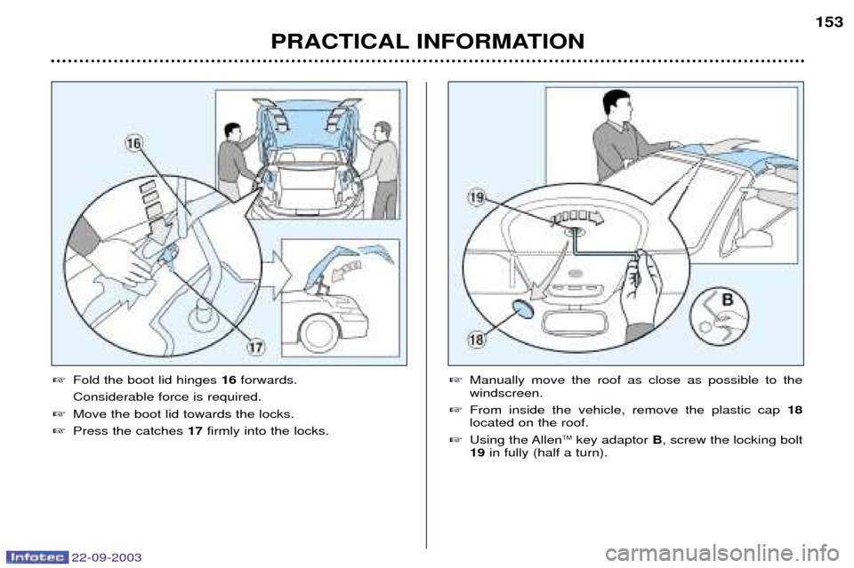 Peugeot 307 CC 2003 User Guide 22-09-2003
PRACTICAL INFORMATION153

Fold the boot lid hinges  16forwards.
Considerable force is required.
 Move the boot lid towards the locks.
 Press the catches  17firmly into the locks. Manual