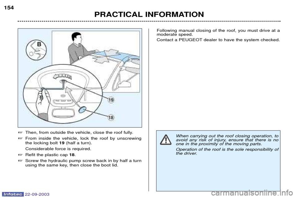 Peugeot 307 CC 2003  Owners Manual 22-09-2003
PRACTICAL INFORMATION
154

Then, from outside the vehicle, close the roof fully.
 From inside the vehicle, lock the roof by unscrewing the locking bolt  19(half a turn).
Considerable forc