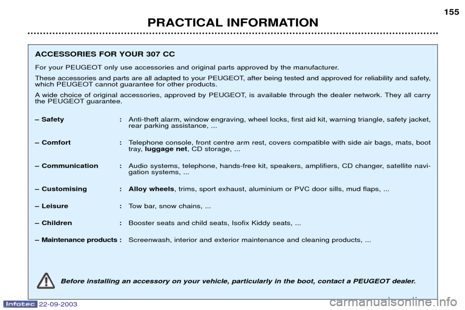 Peugeot 307 CC 2003  Owners Manual 22-09-2003
PRACTICAL INFORMATION155
ACCESSORIES FOR YOUR 307 CC 
For your PEUGEOT only use accessories and original parts approved by the manufacturer. 
These accessories and parts are all adapted to 