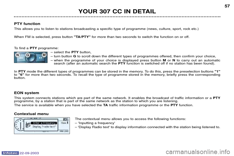 Peugeot 307 CC 2003 Workshop Manual 22-09-2003
YOUR 307 CC IN DETAIL57
PTY function This allows you to listen to stations broadcasting a specific type of programme (news, culture, sport, rock etc.) When FM is selected, press button "TA Peugeot 307 CC 2003 Workshop Manual 22-09-2003
YOUR 307 CC IN DETAIL57
PTY function This allows you to listen to stations broadcasting a specific type of programme (news, culture, sport, rock etc.) When FM is selected, press button "TA
