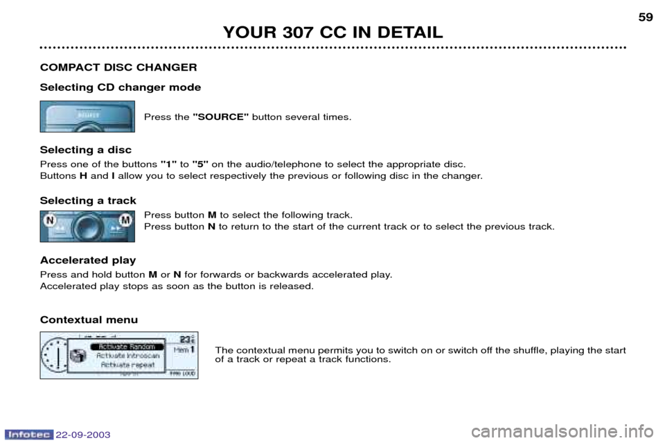 Peugeot 307 CC 2003 Workshop Manual 22-09-2003
YOUR 307 CC IN DETAIL59
COMPACT DISC CHANGER Selecting CD changer mode Press the "SOURCE" button several times.
Selecting a disc Press one of the buttons "1"to "5" on the audio/telephone t Peugeot 307 CC 2003 Workshop Manual 22-09-2003
YOUR 307 CC IN DETAIL59
COMPACT DISC CHANGER Selecting CD changer mode Press the "SOURCE" button several times.
Selecting a disc Press one of the buttons "1"to "5" on the audio/telephone t