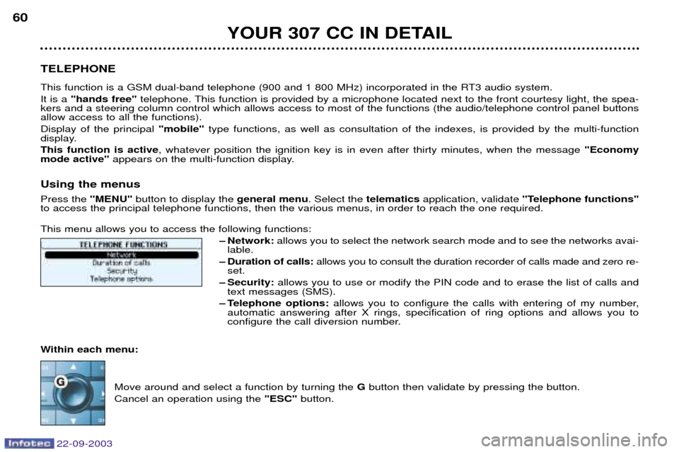 Peugeot 307 CC 2003  Owners Manual 22-09-2003
YOUR 307 CC IN DETAIL
60
TELEPHONE 
This function is a GSM dual-band telephone (900 and 1 800 MHz) incorporated in the RT3 audio system. It is a  "hands free" telephone. This function is pr