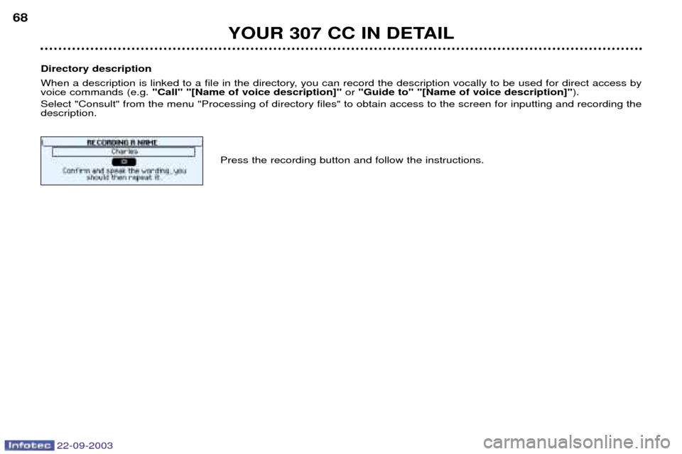 Peugeot 307 CC 2003 Repair Manual 22-09-2003
YOUR 307 CC IN DETAIL
68
Directory description
When a description is linked to a file in the directory, you can record the description vocally to be used for direct access by voice command Peugeot 307 CC 2003 Repair Manual 22-09-2003
YOUR 307 CC IN DETAIL
68
Directory description
When a description is linked to a file in the directory, you can record the description vocally to be used for direct access by voice command