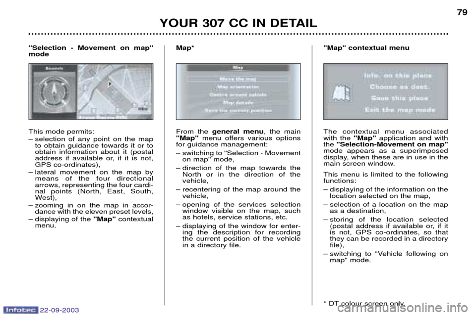 Peugeot 307 CC 2003 Manual PDF 22-09-2003
YOUR 307 CC IN DETAIL79
This mode permits:
Ð selection of any point on the map
to obtain guidance towards it or to obtain information about it (postal
address if available or, if it is no Peugeot 307 CC 2003 Manual PDF 22-09-2003
YOUR 307 CC IN DETAIL79
This mode permits:
Ð selection of any point on the map
to obtain guidance towards it or to obtain information about it (postal
address if available or, if it is no