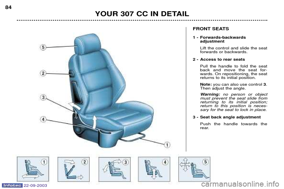 Peugeot 307 CC 2003  Owners Manual YOUR 307 CC IN DETAIL
84
FRONT SEATS 
1 - Forwards-backwards
adjustment Lift the control and slide the seat forwards or backwards.
2 - Access to rear seats Pull the handle to fold the seatback and mov