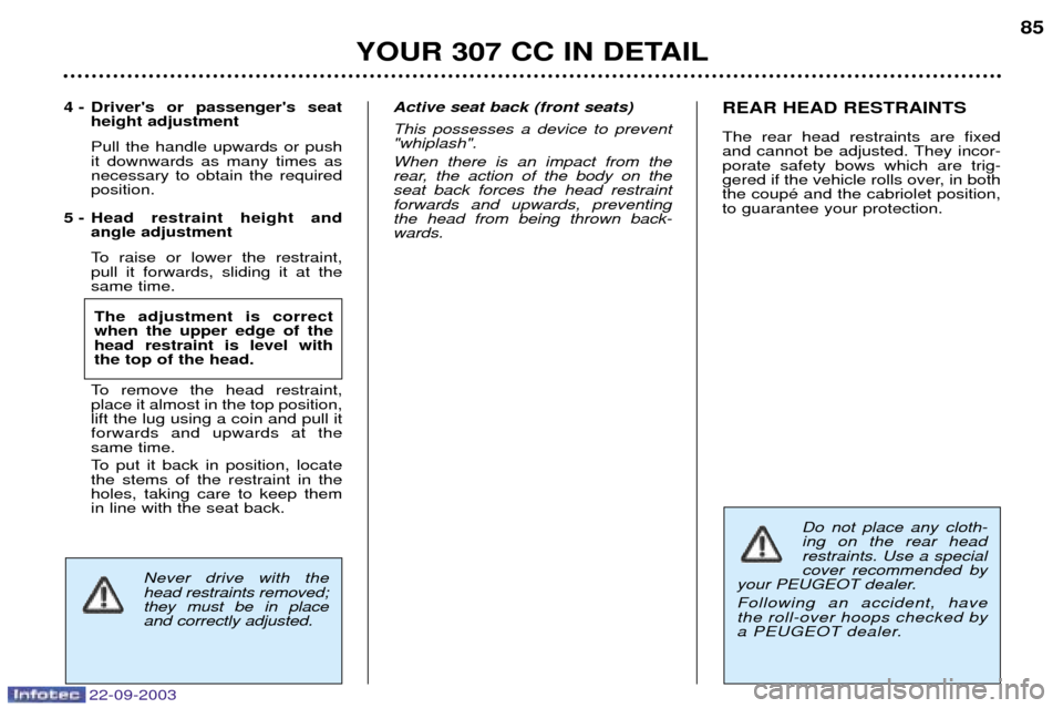 Peugeot 307 CC 2003 Manual Online 22-09-2003
YOUR 307 CC IN DETAIL85
Never drive with the head restraints removed;they must be in placeand correctly adjusted.
4 - Drivers or passengers seat
height adjustment Pull the handle upwards Peugeot 307 CC 2003 Manual Online 22-09-2003
YOUR 307 CC IN DETAIL85
Never drive with the head restraints removed;they must be in placeand correctly adjusted.
4 - Drivers or passengers seat
height adjustment Pull the handle upwards