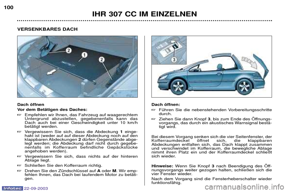 Peugeot 307 CC 2003  Betriebsanleitung (in German) 22-09-2003
IHR 307 CC IM EINZELNEN
100
VERSENKBARES DACH Dach šffnen  
Vor dem BetŠtigen des Daches: 
Empfehlen wir Ihnen, das Fahrzeug auf waagerechtem Untergrund abzustellen, gegebenenfalls kann 
