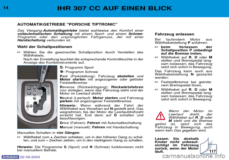 Peugeot 307 CC 2003  Betriebsanleitung (in German) 22-09-2003
11 7
Fahrzeug anlassen Bei laufendem Motor aus WŠhlhebelstellung Panfahren:
 beim Verlassen der
Schaltposition P unbedingtauf die Bremse treten,
 WŠhlhebel auf  R,  D oder  M
stellen un