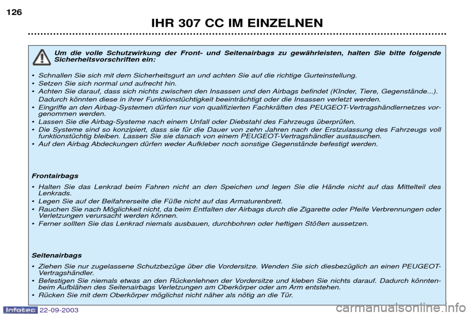 Peugeot 307 CC 2003 Betriebsanleitung (in German) 22-09-2003
IHR 307 CC IM EINZELNEN
126
Um die volle Schutzwirkung der Front- und Seitenairbags zu gewŠhrleisten, halten Sie bitte folgende Sicherheitsvorschriften ein:
¥ Schnallen Sie sich mit dem S Peugeot 307 CC 2003 Betriebsanleitung (in German) 22-09-2003
IHR 307 CC IM EINZELNEN
126
Um die volle Schutzwirkung der Front- und Seitenairbags zu gewŠhrleisten, halten Sie bitte folgende Sicherheitsvorschriften ein:
¥ Schnallen Sie sich mit dem S