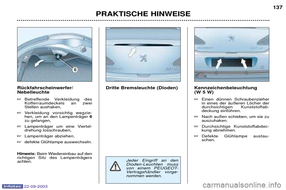 Peugeot 307 CC 2003  Betriebsanleitung (in German) 22-09-2003
PRAKTISCHE HINWEISE137
Kennzeichenbeleuchtung  (W 5 W) 
Einen dŸnnen Schraubenzieher in eines der Šu§eren Lšcher der
durchsichtigen Kunststoffab-deckung einfŸhren.
 Nach au§en schie