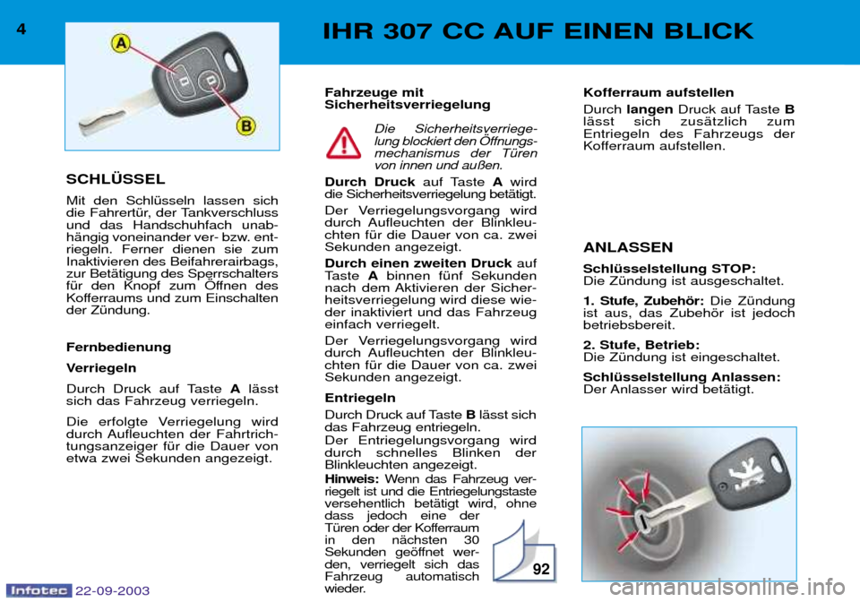 Peugeot 307 CC 2003  Betriebsanleitung (in German) 92
4IHR 307 CC AUF EINEN BLICK
SCHL†SSEL Mit den SchlŸsseln lassen sich 
die FahrertŸr, der Tankverschlussund das Handschuhfach unab-
hŠngig voneinander ver- bzw. ent-riegeln. Ferner dienen sie z